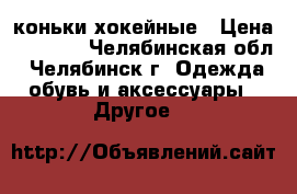 коньки хокейные › Цена ­ 2 000 - Челябинская обл., Челябинск г. Одежда, обувь и аксессуары » Другое   